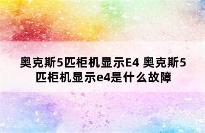 奥克斯5匹柜机显示E4 奥克斯5匹柜机显示e4是什么故障